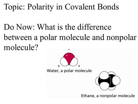 Topic: Polarity in Covalent Bonds Do Now: What is the difference between a polar molecule and nonpolar molecule?