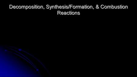 Decomposition, Synthesis/Formation, & Combustion Reactions.