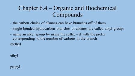 Chapter 6.4 – Organic and Biochemical Compounds -the carbon chains of alkanes can have branches off of them -single bonded hydrocarbon branches of alkanes.