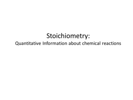Stoichiometry: Quantitative Information about chemical reactions.
