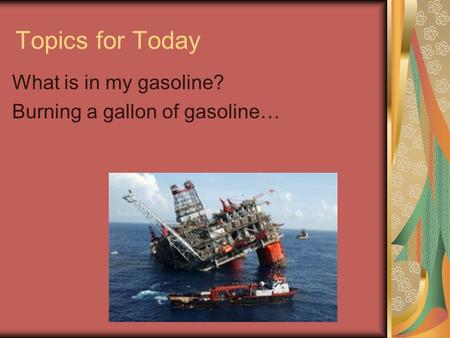 Topics for Today What is in my gasoline? Burning a gallon of gasoline…