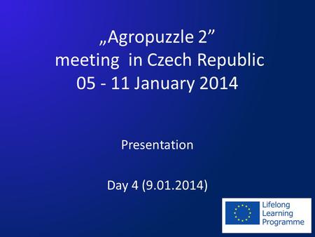 „Agropuzzle 2” meeting in Czech Republic 05 - 11 January 2014 Presentation Day 4 (9.01.2014)