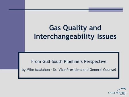 Gas Quality and Interchangeability Issues From Gulf South Pipeline’s Perspective by Mike McMahon - Sr. Vice President and General Counsel.