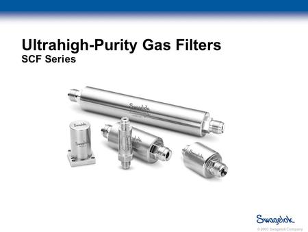 © 2003 Swagelok Company Ultrahigh-Purity Gas Filters SCF Series.