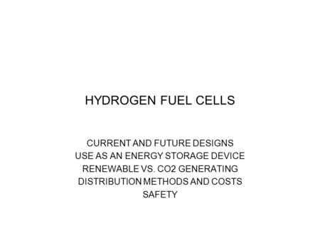 HYDROGEN FUEL CELLS CURRENT AND FUTURE DESIGNS USE AS AN ENERGY STORAGE DEVICE RENEWABLE VS. CO2 GENERATING DISTRIBUTION METHODS AND COSTS SAFETY.