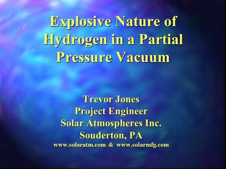 Explosive Nature of Hydrogen in a Partial Pressure Vacuum Trevor Jones Project Engineer Solar Atmospheres Inc. Souderton, PA www.solaratm.com & www.solarmfg.com.
