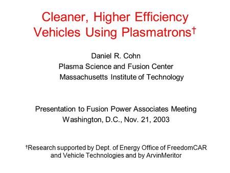 Cleaner, Higher Efficiency Vehicles Using Plasmatrons † Daniel R. Cohn Plasma Science and Fusion Center Massachusetts Institute of Technology Presentation.