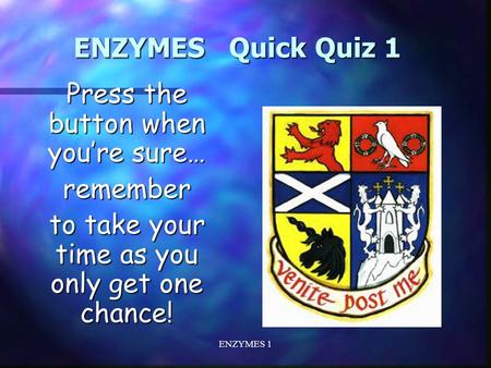 ENZYMES 1 ENZYMES Quick Quiz 1 Press the button when you’re sure… remember to take your time as you only get one chance!