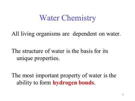 1 Water Chemistry All living organisms are dependent on water. The structure of water is the basis for its unique properties. The most important property.
