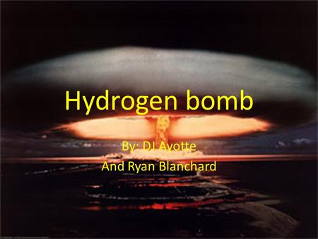 Hydrogen bomb By: DJ Ayotte And Ryan Blanchard Making of the Bomb  It is named for its two chief contributors, Hungarian-born physicist Edward Teller.