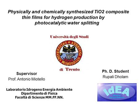 Physically and chemically synthesized TiO2 composite thin films for hydrogen production by photocatalytic water splitting Supervisor Prof. Antonio Miotello.