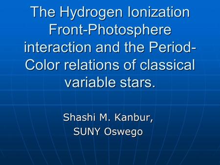 The Hydrogen Ionization Front-Photosphere interaction and the Period- Color relations of classical variable stars. Shashi M. Kanbur, SUNY Oswego.