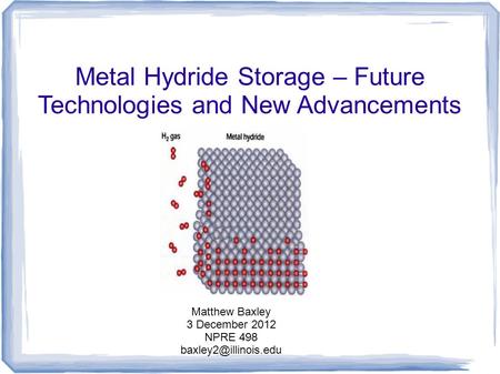 Metal Hydride Storage – Future Technologies and New Advancements Matthew Baxley 3 December 2012 NPRE 498