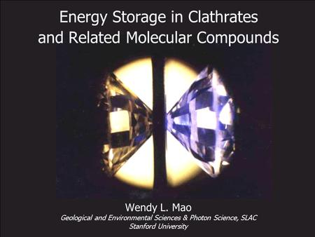 Energy Storage in Clathrates and Related Molecular Compounds Wendy L. Mao Geological and Environmental Sciences & Photon Science, SLAC Stanford University.