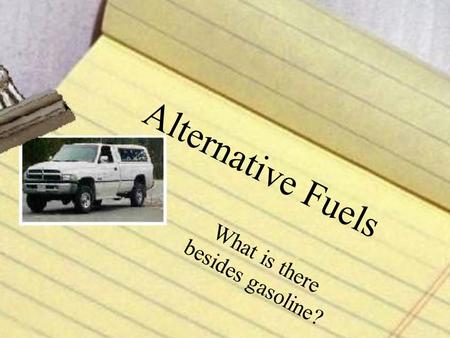Alternative Fuels What is there besides gasoline?.