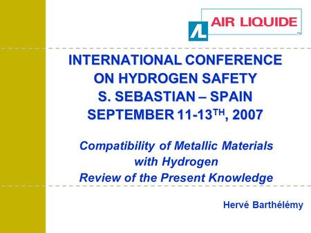 INTERNATIONAL CONFERENCE ON HYDROGEN SAFETY S. SEBASTIAN – SPAIN SEPTEMBER 11-13 TH, 2007 Hervé Barthélémy Compatibility of Metallic Materials with Hydrogen.