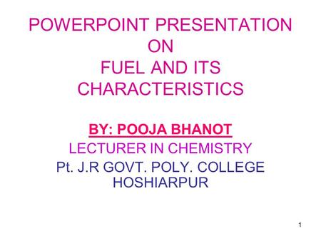 1 POWERPOINT PRESENTATION ON FUEL AND ITS CHARACTERISTICS BY: POOJA BHANOT LECTURER IN CHEMISTRY Pt. J.R GOVT. POLY. COLLEGE HOSHIARPUR.