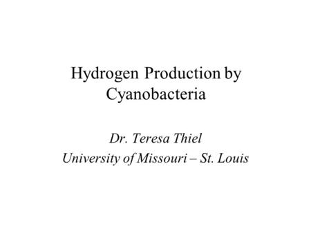 Hydrogen Production by Cyanobacteria Dr. Teresa Thiel University of Missouri – St. Louis.