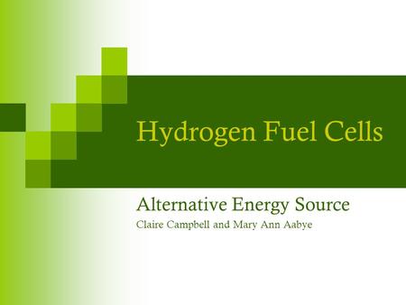 Hydrogen Fuel Cells Alternative Energy Source Claire Campbell and Mary Ann Aabye.