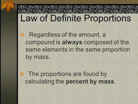 Law of Definite Proportions Regardless of the amount, a compound is always composed of the same elements in the same proportion by mass. The proportions.