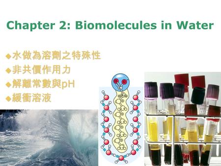 Chapter 2: Biomolecules in Water  水做為溶劑之特殊性  非共價作用力  解離常數與 pH  緩衝溶液.