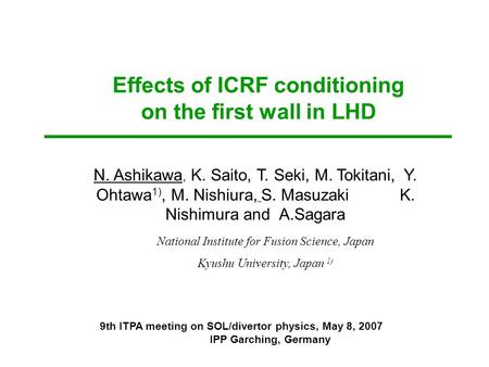 Effects of ICRF conditioning on the first wall in LHD N. Ashikawa, K. Saito, T. Seki, M. Tokitani, Y. Ohtawa 1), M. Nishiura, S. Masuzaki K. Nishimura.