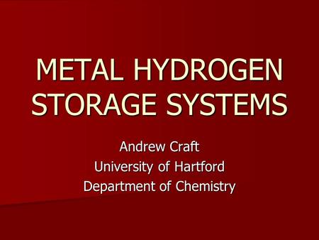 METAL HYDROGEN STORAGE SYSTEMS Andrew Craft University of Hartford Department of Chemistry.