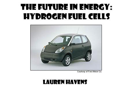 The Future in Energy: hydrogen Fuel Cells Lauren Havens.