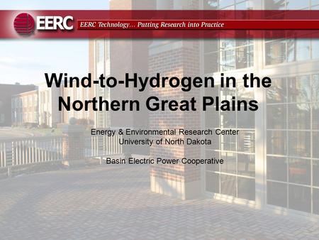 Wind-to-Hydrogen in the Northern Great Plains Energy & Environmental Research Center University of North Dakota Basin Electric Power Cooperative.