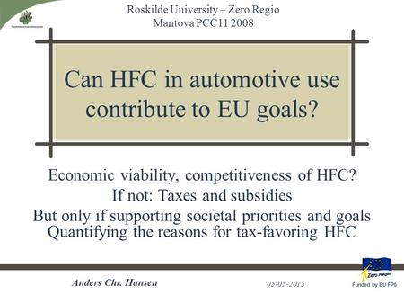 Roskilde University – Zero Regio Mantova PCC11 2008 Funded by EU FP6 05-05-2015 Anders Chr. Hansen Can HFC in automotive use contribute to EU goals? Economic.