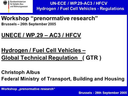 UN-ECE / WP.29-AC3 / HFCV Hydrogen / Fuel Cell Vehicles - Regulations Workshop „prenormative research“ Brussels - 26th September 2005 Workshop “prenormative.