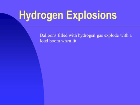 Hydrogen Explosions Balloons filled with hydrogen gas explode with a loud boom when lit.