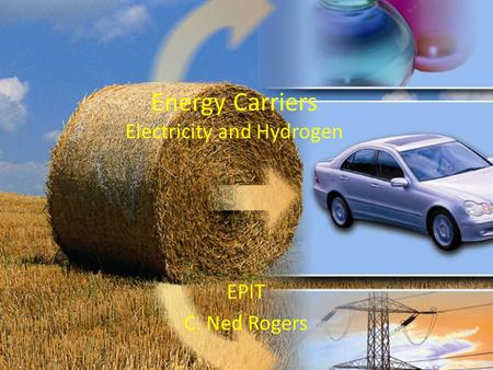Energy Carriers Electricity and Hydrogen EPIT C. Ned Rogers.