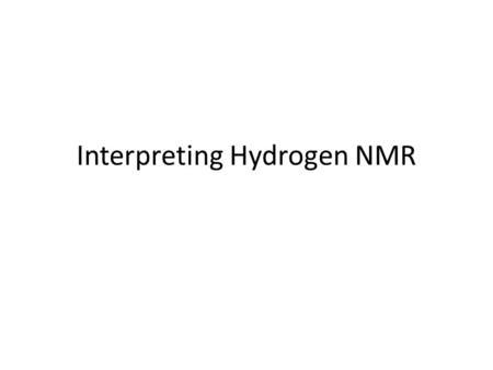 Interpreting Hydrogen NMR. Interpreting NMR Spectra Calculate elements of unsaturation (1/2(2C+2-H), ignore O, halogens count as H’s Count number of signals.