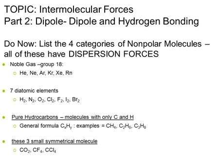 TOPIC: Intermolecular Forces Part 2: Dipole- Dipole and Hydrogen Bonding Do Now: List the 4 categories of Nonpolar Molecules – all of these have DISPERSION.