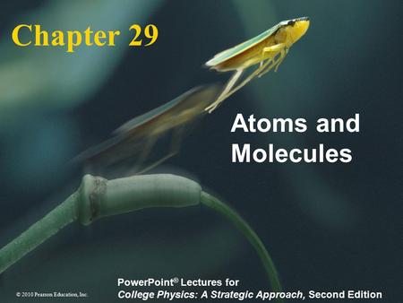 © 2010 Pearson Education, Inc. PowerPoint ® Lectures for College Physics: A Strategic Approach, Second Edition Chapter 29 Atoms and Molecules.