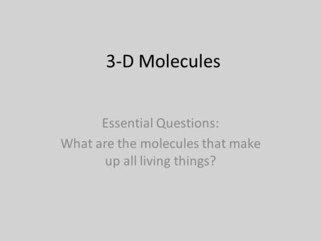3-D Molecules Essential Questions: What are the molecules that make up all living things?