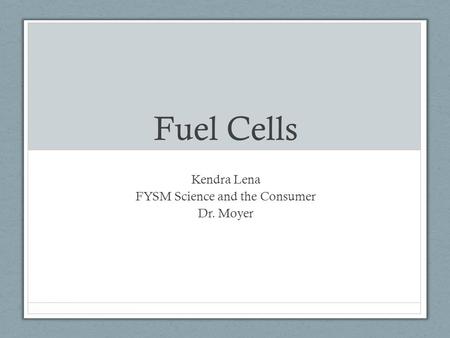 Fuel Cells Kendra Lena FYSM Science and the Consumer Dr. Moyer.