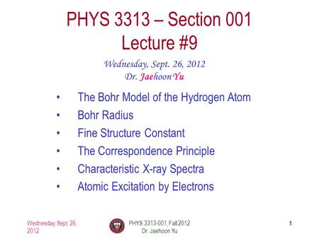Wednesday, Sept. 26, 2012 PHYS 3313-001, Fall 2012 Dr. Jaehoon Yu 1 PHYS 3313 – Section 001 Lecture #9 Wednesday, Sept. 26, 2012 Dr. Jaehoon Yu The Bohr.