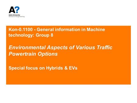 Kon-0.1100 - General information in Machine technology: Group 8 Environmental Aspects of Various Traffic Powertrain Options Special focus on Hybrids &