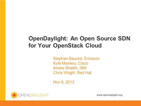 Www.opendaylight.org OpenDaylight: An Open Source SDN for Your OpenStack Cloud Stephan Baucke, Ericsson Kyle Mestery, Cisco Anees Shaikh, IBM Chris Wright,