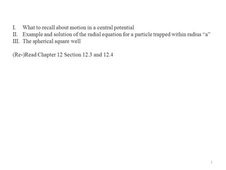 I.What to recall about motion in a central potential II.Example and solution of the radial equation for a particle trapped within radius “a” III.The spherical.