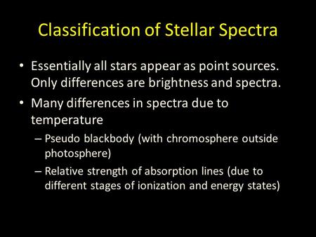 Classification of Stellar Spectra Essentially all stars appear as point sources. Only differences are brightness and spectra. Many differences in spectra.