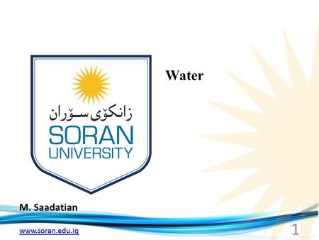 Www.soran.edu.iq M. Saadatian Water 1. www.soran.edu.iq Water Water contributes to the fitness of the environment to support life. Life on earth probably.