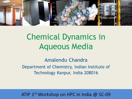 Workshop on HPC in India Chemical Dynamics in Aqueous Media Amalendu Chandra Department of Chemistry, Indian Institute of Technology Kanpur, India 208016.