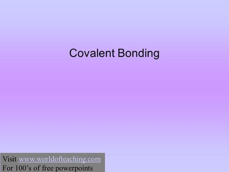 Covalent Bonding Visit www.worldofteaching.comwww.worldofteaching.com For 100’s of free powerpoints.