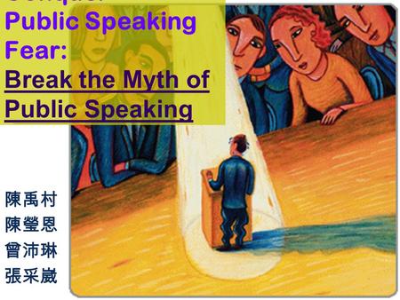 HOW TO Conquer Public Speaking Fear: Break the Myth of Public Speaking 陳禹村 陳瑩恩 曾沛琳 張采崴.
