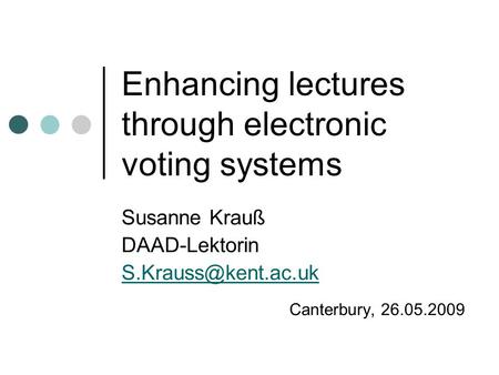 Enhancing lectures through electronic voting systems Susanne Krauß DAAD-Lektorin Canterbury, 26.05.2009.