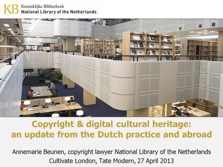 Copyright & digital cultural heritage: an update from the Dutch practice and abroad Annemarie Beunen, copyright lawyer National Library of the Netherlands.