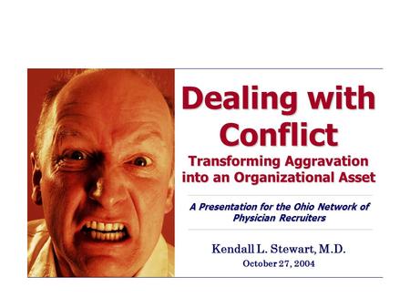 Dealing with Conflict Transforming Aggravation into an Organizational Asset A Presentation for the Ohio Network of Physician Recruiters Kendall L. Stewart,